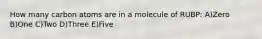 How many carbon atoms are in a molecule of RUBP: A)Zero B)One C)Two D)Three E)Five