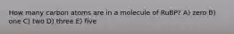 How many carbon atoms are in a molecule of RuBP? A) zero B) one C) two D) three E) five