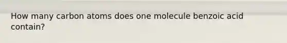 How many carbon atoms does one molecule benzoic acid contain?