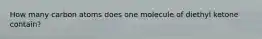 How many carbon atoms does one molecule of diethyl ketone contain?