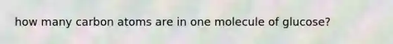 how many carbon atoms are in one molecule of glucose?