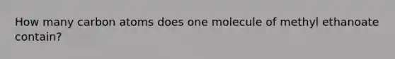 How many carbon atoms does one molecule of methyl ethanoate contain?