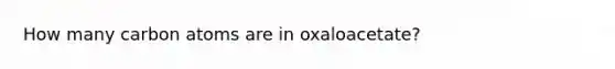 How many carbon atoms are in oxaloacetate?