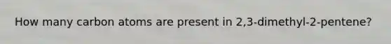 How many carbon atoms are present in 2,3-dimethyl-2-pentene?