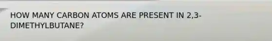 HOW MANY CARBON ATOMS ARE PRESENT IN 2,3-DIMETHYLBUTANE?