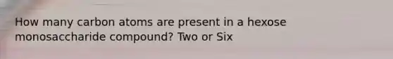 How many carbon atoms are present in a hexose monosaccharide compound? Two or Six