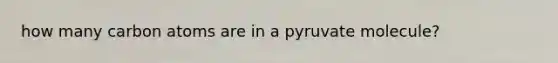 how many carbon atoms are in a pyruvate molecule?