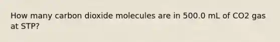 How many carbon dioxide molecules are in 500.0 mL of CO2 gas at STP?