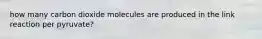 how many carbon dioxide molecules are produced in the link reaction per pyruvate?