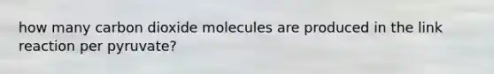 how many carbon dioxide molecules are produced in the link reaction per pyruvate?