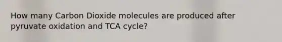 How many Carbon Dioxide molecules are produced after pyruvate oxidation and TCA cycle?