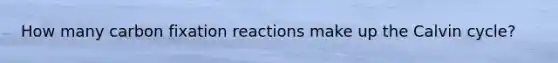 How many carbon fixation reactions make up the Calvin cycle?