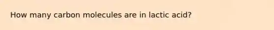 How many carbon molecules are in lactic acid?