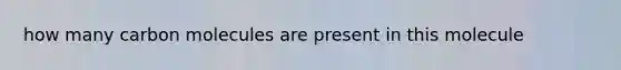 how many carbon molecules are present in this molecule