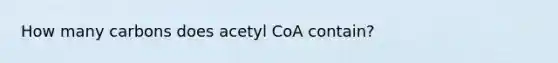 How many carbons does acetyl CoA contain?