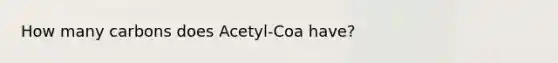 How many carbons does Acetyl-Coa have?