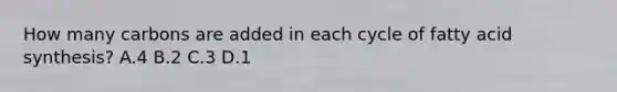 How many carbons are added in each cycle of fatty acid synthesis? A.4 B.2 C.3 D.1