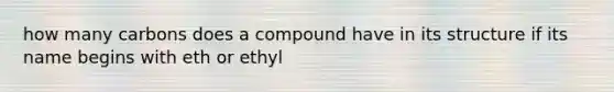 how many carbons does a compound have in its structure if its name begins with eth or ethyl