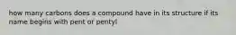 how many carbons does a compound have in its structure if its name begins with pent or pentyl