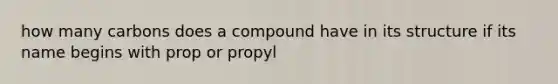 how many carbons does a compound have in its structure if its name begins with prop or propyl