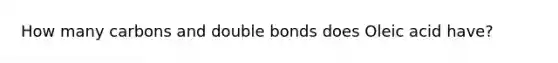 How many carbons and double bonds does Oleic acid have?