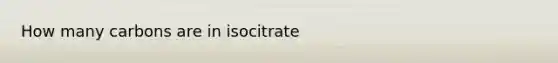 How many carbons are in isocitrate