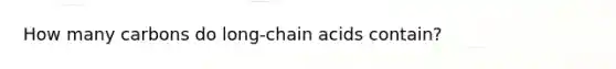 How many carbons do long-chain acids contain?