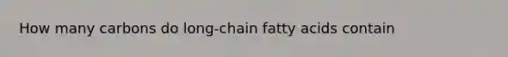 How many carbons do long-chain fatty acids contain