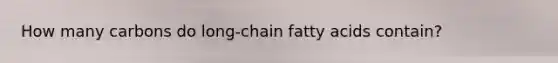 How many carbons do long-chain fatty acids contain?