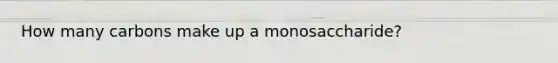 How many carbons make up a monosaccharide?