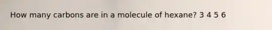 How many carbons are in a molecule of hexane? 3 4 5 6