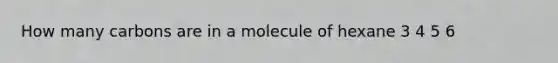 How many carbons are in a molecule of hexane 3 4 5 6