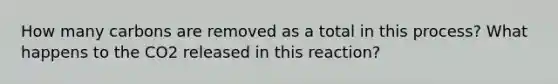 How many carbons are removed as a total in this process? What happens to the CO2 released in this reaction?