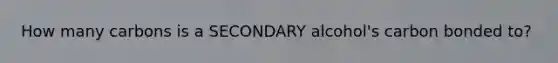 How many carbons is a SECONDARY alcohol's carbon bonded to?