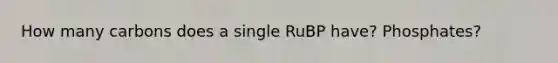 How many carbons does a single RuBP have? Phosphates?