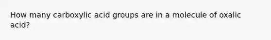 How many carboxylic acid groups are in a molecule of oxalic acid?