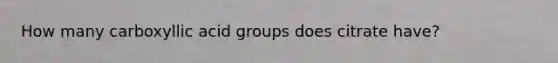 How many carboxyllic acid groups does citrate have?