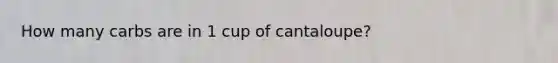 How many carbs are in 1 cup of cantaloupe?