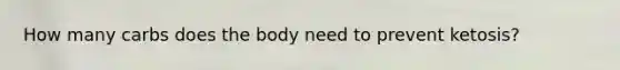How many carbs does the body need to prevent ketosis?