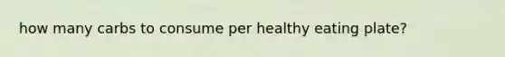 how many carbs to consume per healthy eating plate?