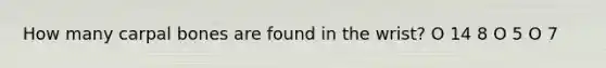 How many carpal bones are found in the wrist? O 14 8 O 5 O 7