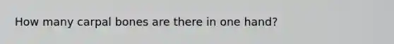 How many carpal bones are there in one hand?
