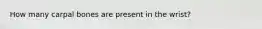 How many carpal bones are present in the wrist?