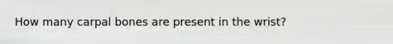 How many carpal bones are present in the wrist?