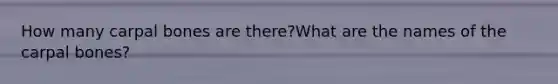 How many carpal bones are there?What are the names of the carpal bones?
