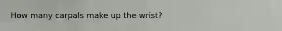 How many carpals make up the wrist?