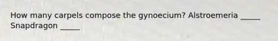 How many carpels compose the gynoecium? Alstroemeria _____ Snapdragon _____