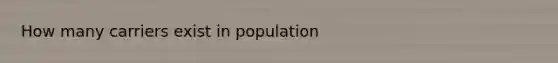 How many carriers exist in population