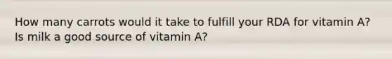 How many carrots would it take to fulfill your RDA for vitamin A? Is milk a good source of vitamin A?