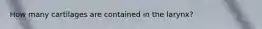 How many cartilages are contained in the larynx?